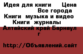 Идея для книги.  › Цена ­ 2 700 000 - Все города Книги, музыка и видео » Книги, журналы   . Алтайский край,Барнаул г.